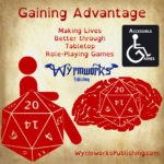 Gaining Advantage: Making Lives Better through tabletop role-playing games; Wyrmworks Publishing Logo; Disability symbol with wheelchair wheel replaced by d20; Brain with embedded d20; Accessible Gaming logo