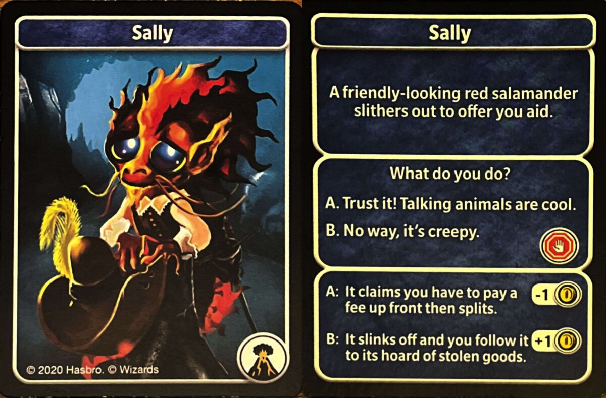 Front and back of card with cute salamander holding feathered cap: Sally A friendly-looking red salamander slithers out to offer you aid. What do you do? A. Trust it! Talking animals are cool. B. No way, it's creepy. A: It claims you have to pay a fee up front then splits. -1 gold. B: It slinks off and you follow it to its hoard of stolen goods. +1 gold. © 2020 Hasbro. © Wizards